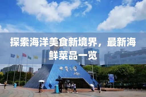 探索海洋美食新境界，最新海鲜菜品一览
