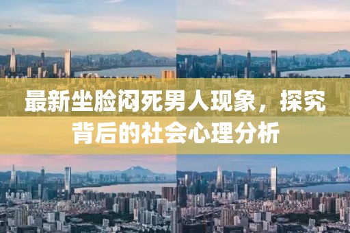最新坐脸闷死男人现象，探究背后的社会心理分析