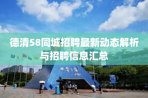 德清58同城招聘最新动态解析与招聘信息汇总