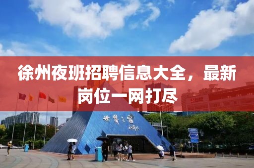 徐州夜班招聘信息大全，最新岗位一网打尽