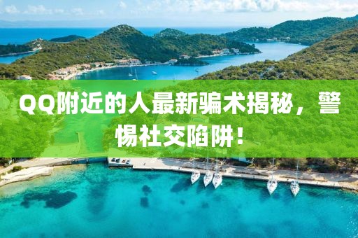 QQ附近的人最新骗术揭秘，警惕社交陷阱！