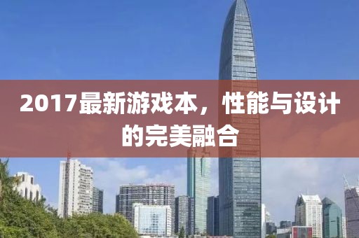 2017最新游戏本，性能与设计的完美融合