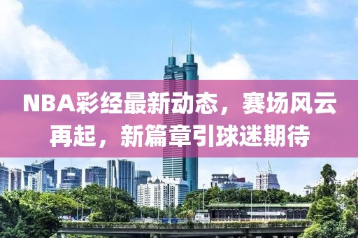 NBA彩经最新动态，赛场风云再起，新篇章引球迷期待