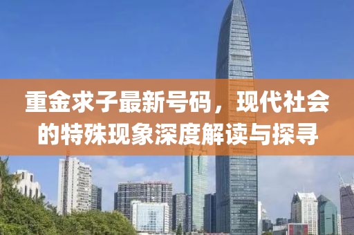 重金求子最新号码，现代社会的特殊现象深度解读与探寻