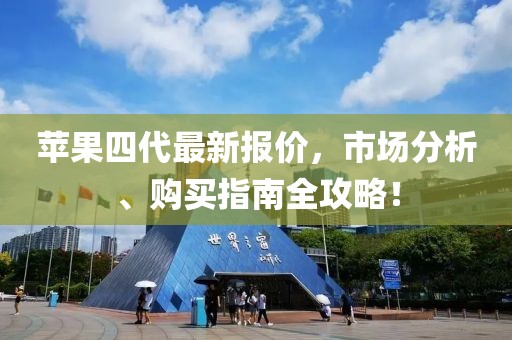 苹果四代最新报价，市场分析、购买指南全攻略！