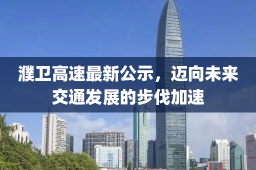 濮卫高速最新公示，迈向未来交通发展的步伐加速
