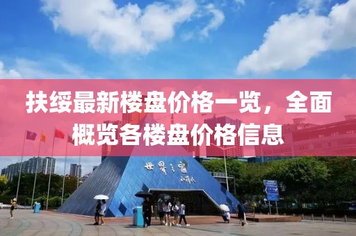 扶绥最新楼盘价格一览，全面概览各楼盘价格信息
