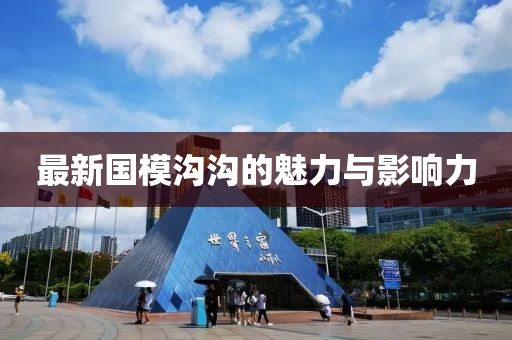 最新国模沟沟的魅力与影响力