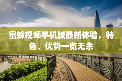 蜜蜂视频手机版最新体验，特色、优势一览无余