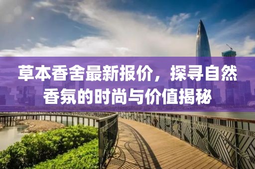草本香舍最新报价，探寻自然香氛的时尚与价值揭秘
