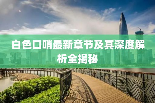 白色口哨最新章节及其深度解析全揭秘