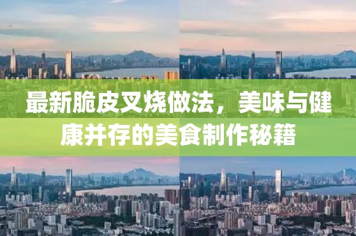 最新脆皮叉烧做法，美味与健康并存的美食制作秘籍