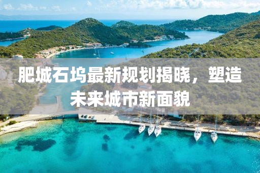 肥城石坞最新规划揭晓，塑造未来城市新面貌