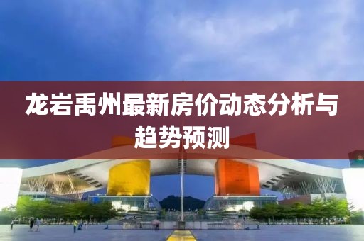 龙岩禹州最新房价动态分析与趋势预测