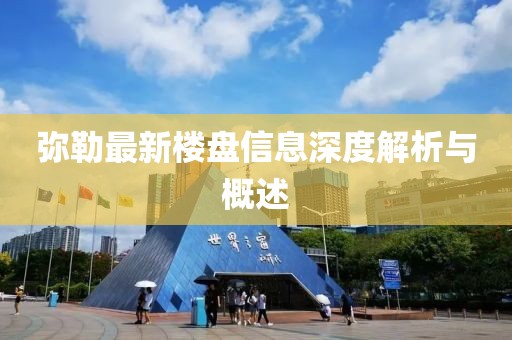 弥勒最新楼盘信息深度解析与概述
