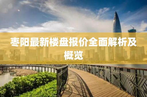 枣阳最新楼盘报价全面解析及概览