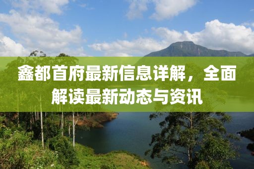 鑫都首府最新信息详解，全面解读最新动态与资讯