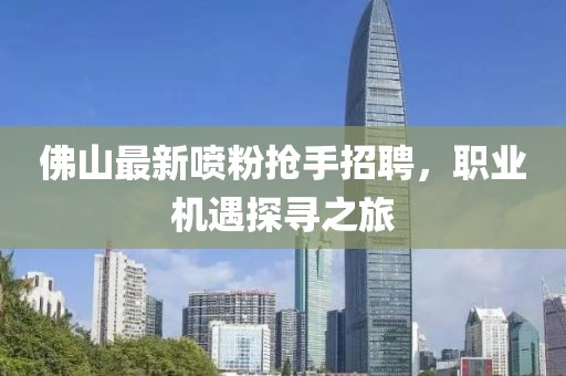 佛山最新喷粉抢手招聘，职业机遇探寻之旅