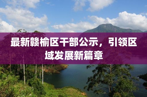 最新赣榆区干部公示，引领区域发展新篇章