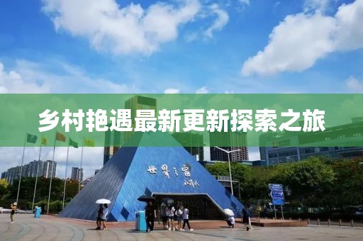 乡村艳遇最新更新探索之旅