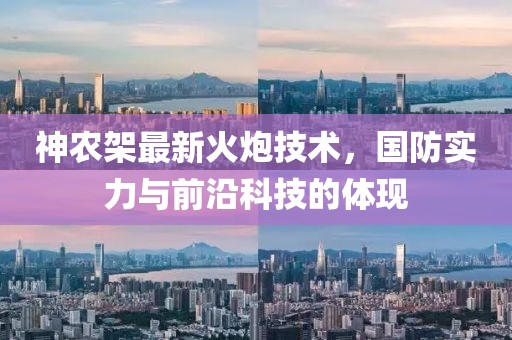 神农架最新火炮技术，国防实力与前沿科技的体现