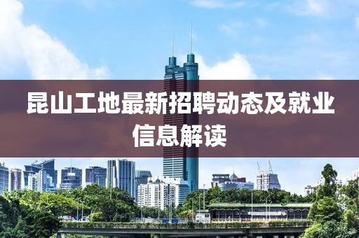 昆山工地最新招聘动态及就业信息解读