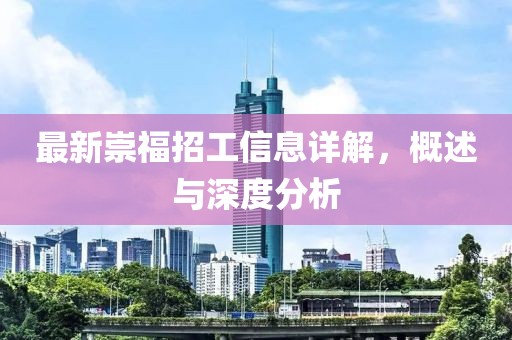 最新崇福招工信息详解，概述与深度分析