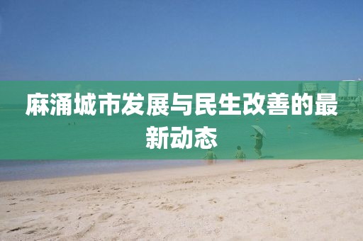 麻涌城市发展与民生改善的最新动态