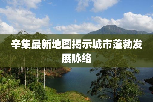 辛集最新地图揭示城市蓬勃发展脉络