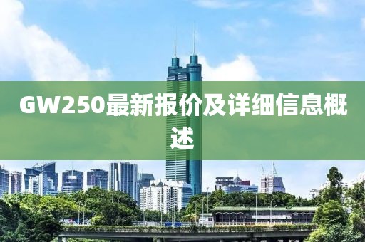 GW250最新报价及详细信息概述