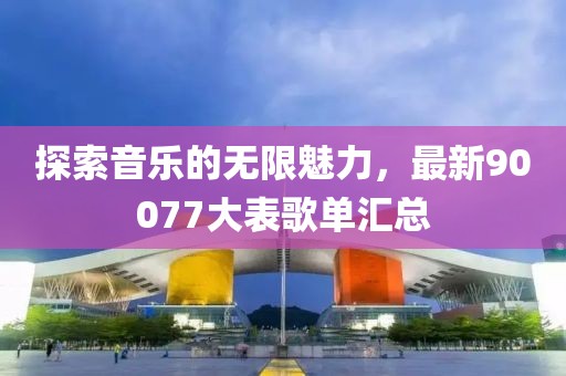 探索音乐的无限魅力，最新90077大表歌单汇总