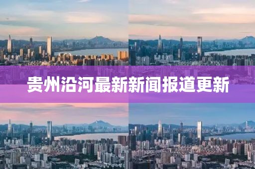 贵州沿河最新新闻报道更新