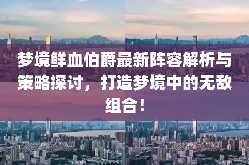 梦境鲜血伯爵最新阵容解析与策略探讨，打造梦境中的无敌组合！