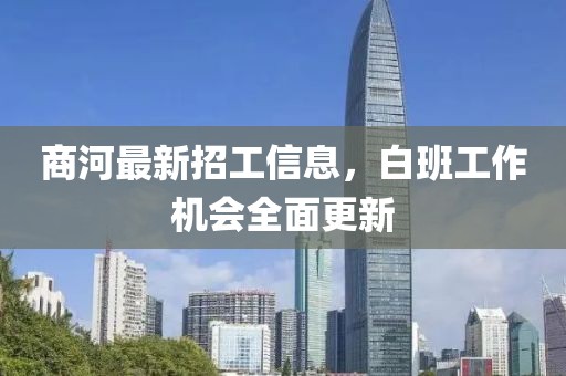 商河最新招工信息，白班工作机会全面更新