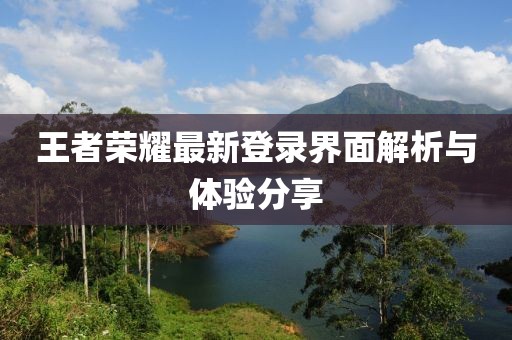 王者荣耀最新登录界面解析与体验分享
