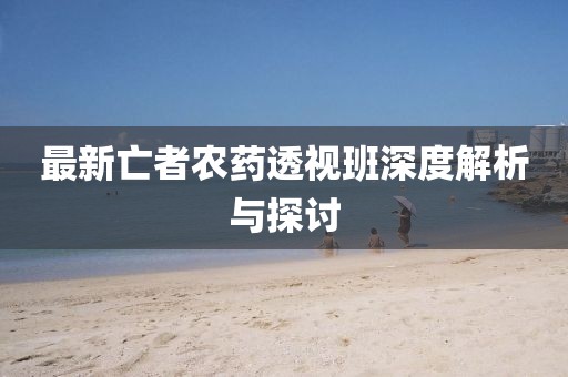 最新亡者农药透视班深度解析与探讨