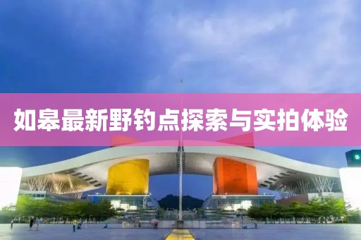 如皋最新野钓点探索与实拍体验