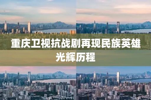 重庆卫视抗战剧再现民族英雄光辉历程