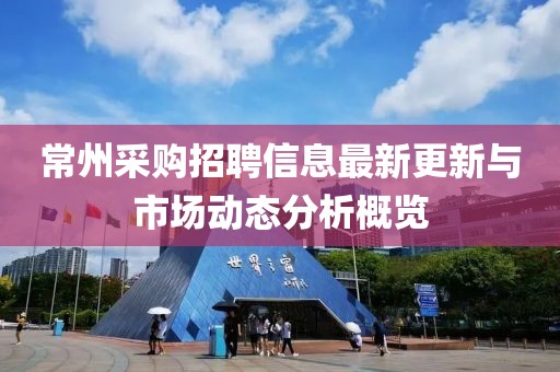 常州采购招聘信息最新更新与市场动态分析概览