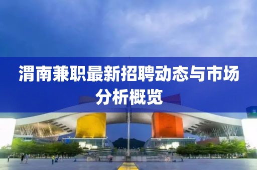 渭南兼职最新招聘动态与市场分析概览