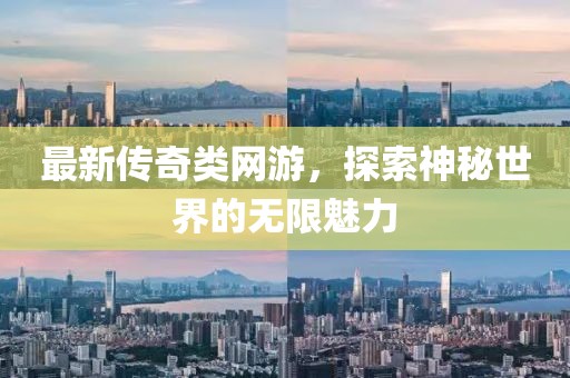最新传奇类网游，探索神秘世界的无限魅力
