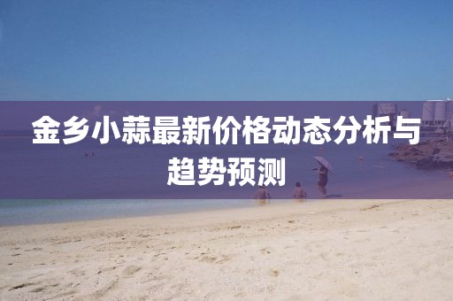 金乡小蒜最新价格动态分析与趋势预测