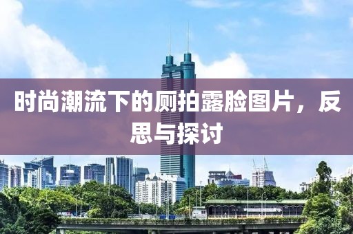 时尚潮流下的厕拍露脸图片，反思与探讨