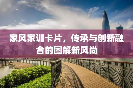 家风家训卡片，传承与创新融合的图解新风尚