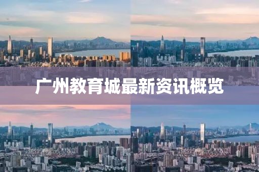 广州教育城最新资讯概览