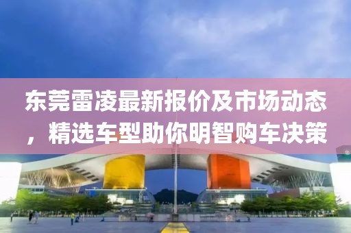 东莞雷凌最新报价及市场动态，精选车型助你明智购车决策