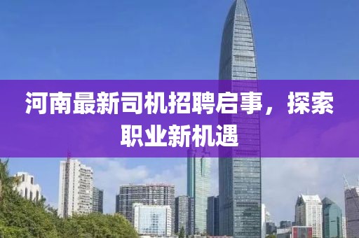 河南最新司机招聘启事，探索职业新机遇