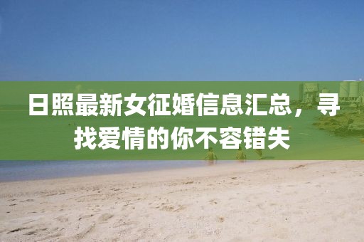 日照最新女征婚信息汇总，寻找爱情的你不容错失