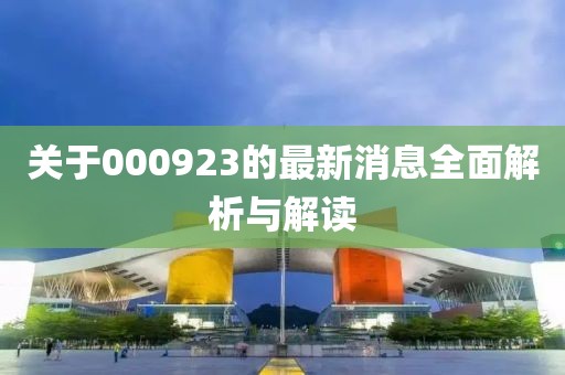 关于000923的最新消息全面解析与解读