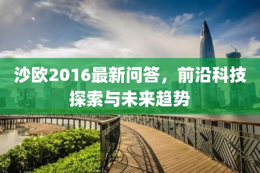沙欧2016最新问答，前沿科技探索与未来趋势